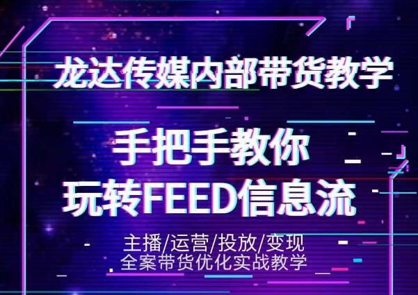 龙达传媒内部抖音带货密训营：手把手教你玩转抖音FEED信息流，让你销量暴增-鱼梓小栈