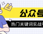 《公众号热门关键词实战引流特训营》5天涨5千精准粉，单独广点通每天赚百元-鱼梓小栈