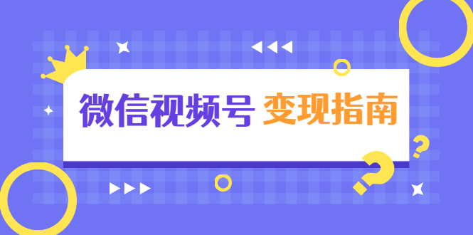 微信视频号变现指南：独家养号技术+视频制作+快速上热门+提高转化-鱼梓小栈