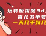 玩转短视频3D动画育儿书单号：实战操作一天几千，好的时候一天几万收益-鱼梓小栈