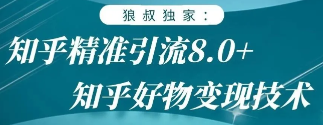 狼叔知乎精准引流8.0，知乎好物变现技术，轻松月赚3W+-鱼梓小栈