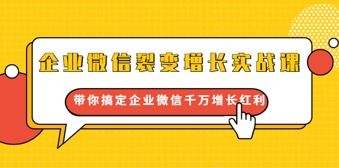 企业微信裂变增长实战课：带你搞定企业微信千万增长红利，新流量-新玩法-鱼梓小栈