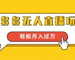 进阶战术课:拼多多无人直播玩法,实战操作,轻松月入过万(无水印)-鱼梓小栈