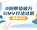 0粉带货破万GMV打法社群，抖音新号快速一场直接破万流量，最新独家方法-鱼梓小栈