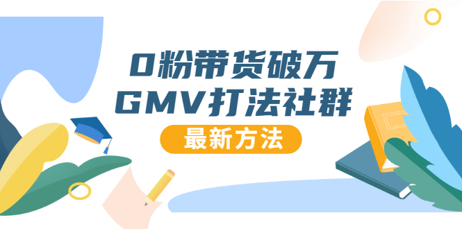 0粉带货破万GMV打法社群，抖音新号快速一场直接破万流量，最新独家方法-鱼梓小栈