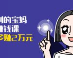 可复制的宝妈副业赚钱课:左手赚这在右手带娃,每月多赚2万元-鱼梓小栈