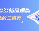 拼多多新品爆款打造的三板斧,快速提升销量+转化+点击率(视频课程)-鱼梓小栈