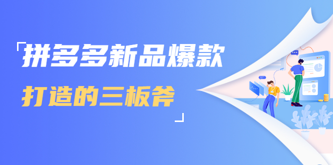 拼多多新品爆款打造的三板斧，快速提升销量+转化+点击率（视频课程）-鱼梓小栈