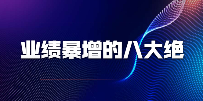 业绩暴增的八大绝招，销售员必须掌握的硬核技能（9节视频课程）-鱼梓小栈