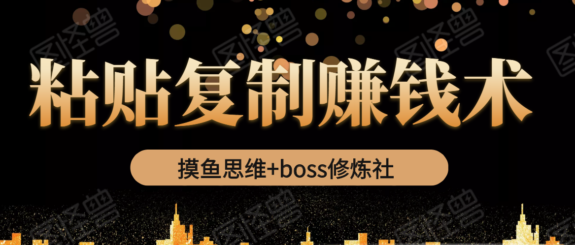 摸鱼思维+boss修炼社·粘贴复制赚钱术，我靠粘贴复制又赚了3万多，月入20万的项目-鱼梓小栈