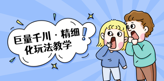 巨量千川·精细化玩法教学：玩转抖音小店，快速爆单核心的玩法-鱼梓小栈