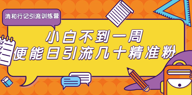清和行记引流训练营：小白不到一周便能日引流几十精准粉-鱼梓小栈