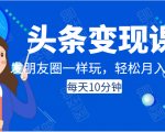 头条变现课：每天10分钟，像发朋友圈一样玩头条，轻松月入过万！-鱼梓小栈