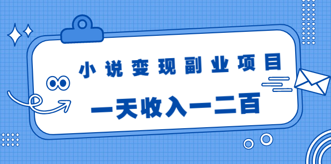 小说变现副业项目：老项目新玩法，视频被动引流躺赚模式，一天收入一二百-鱼梓小栈