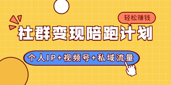 社群变现陪跑计划：建立“个人IP+视频号+私域流量”的社群商业模式轻松赚钱-鱼梓小栈