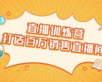 直播训练营：打造百万销售直播间 教会你如何直播带货，抓住直播大风口-鱼梓小栈