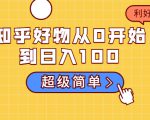 知乎好物从0开始到日入100，超级简单的玩法分享，新人一看也能上手操作-鱼梓小栈