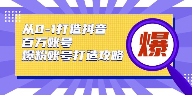 从0-1打造抖音百万账号-爆粉账号打造攻略，针对有账号无粉丝的现象-鱼梓小栈