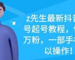 z先生最新抖音美女号起号教程，快速十万粉，一部手机就可以操作-鱼梓小栈