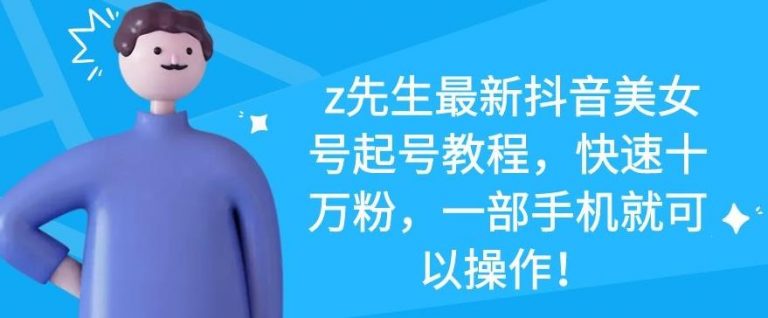 z先生最新抖音美女号起号教程，快速十万粉，一部手机就可以操作-鱼梓小栈