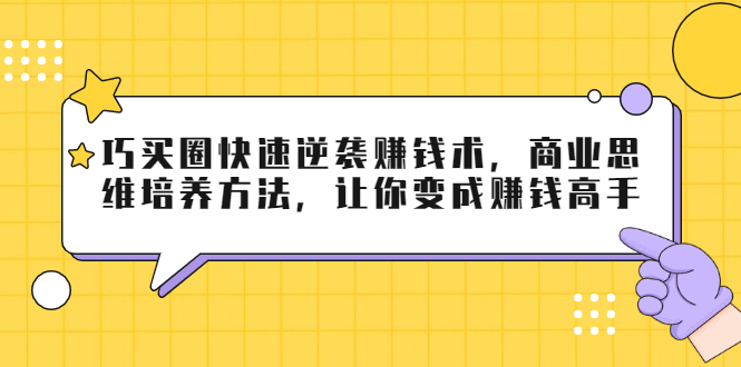 巧买圈快速逆袭赚钱术，商业思维培养方法，让你变成赚钱高手-鱼梓小栈