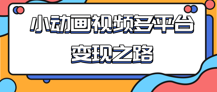 从快手小游戏到多平台多种形式变现，开启小动画推广变现之路-鱼梓小栈