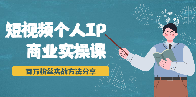 短视频个人IP商业实操课，百万粉丝实战方法分享，小白也能实现流量变现-鱼梓小栈