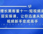 增长黑客董十一·短视频底层实操课，从短视频新手变成高手-鱼梓小栈
