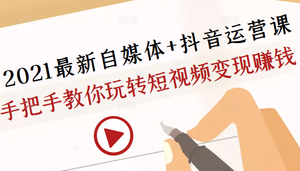 2021最新自媒体+抖音运营课，手把手教你玩转短视频变现赚钱-鱼梓小栈