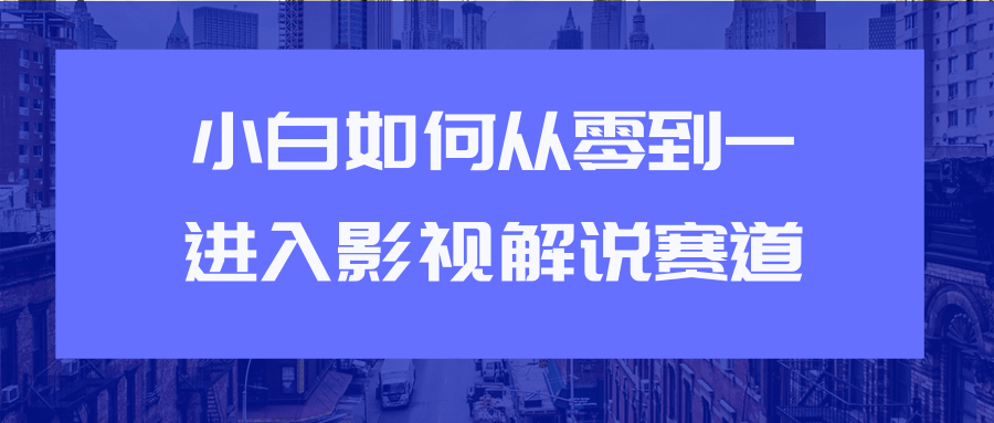 教你短视频赚钱玩法之小白如何从0到1快速进入影视解说赛道-鱼梓小栈
