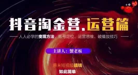蟹老板抖音淘金营运营篇，短视频搞钱如此简单价值599元-鱼梓小栈