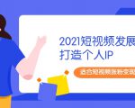 2021短视频发展趋势+打造个人IP,适合短视频涨粉变现的新媒体人-鱼梓小栈