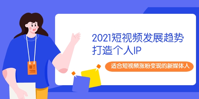 2021短视频发展趋势+打造个人IP，适合短视频涨粉变现的新媒体人-鱼梓小栈