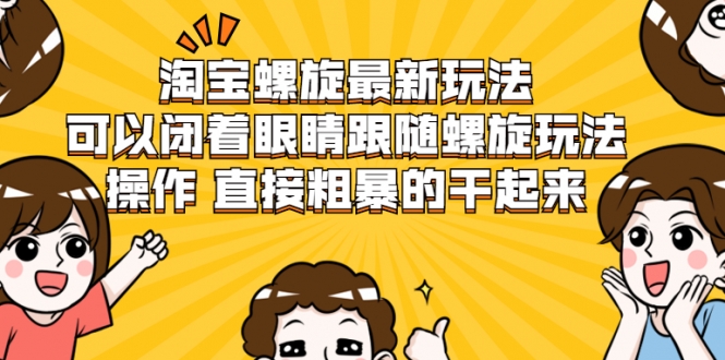 淘宝螺旋最新玩法，可以闭着眼睛跟随螺旋玩法操作 直接粗暴的干起来-鱼梓小栈