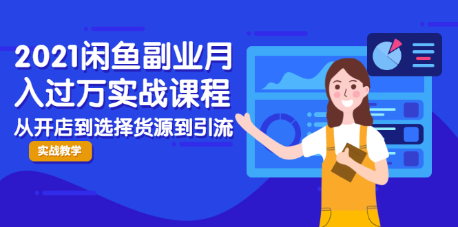 2021闲鱼副业月入过万实战课程：从开店到选择货源到引流，全程实战教学-鱼梓小栈