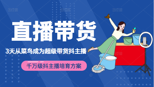 3天从菜鸟成为超级带货抖主播，千万级抖主播培育方案（价值980元）-鱼梓小栈