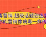 病毒营销-超级话题创造营,让你的营销像病毒一样传播-鱼梓小栈