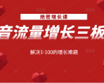 绝密增长课:抖音流量增长三板斧,解决1-100的增长难题-鱼梓小栈