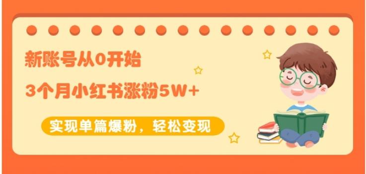 生财小红书涨粉变现：新账号从0开始3个月小红书涨粉5W+实现单篇爆粉-鱼梓小栈