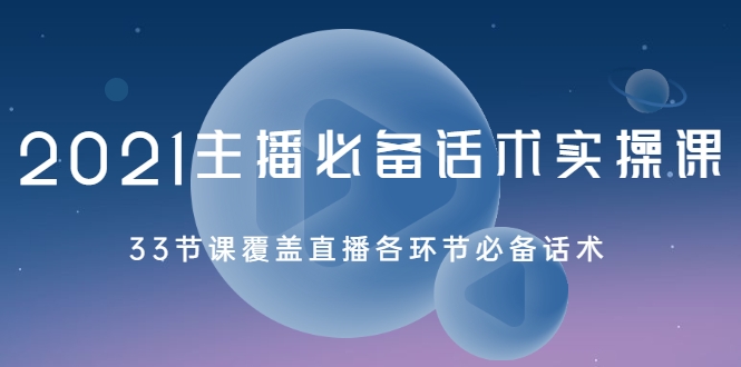 2021主播必备话术实操课，33节课覆盖直播各环节必备话术-鱼梓小栈