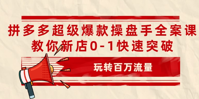 拼多多超级爆款操盘手全案课，教你新店0-1快速突破，玩转百万流量-鱼梓小栈