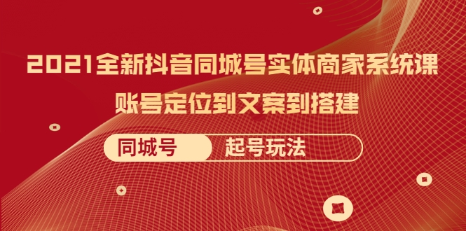 2021全新抖音同城号实体商家系统课，账号定位到文案到搭建 同城号起号玩法-鱼梓小栈