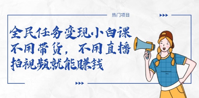 全民任务变现小白课，不用带货，不用直播，拍视频就能赚钱-鱼梓小栈