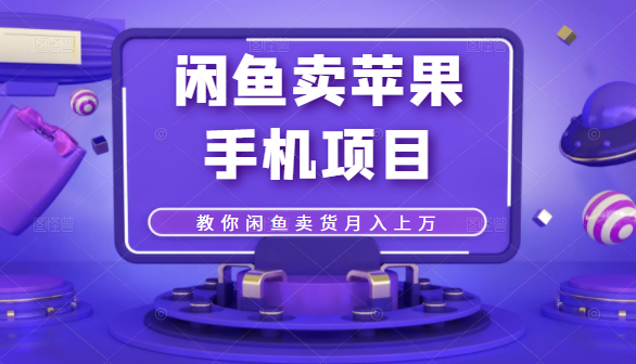 闲鱼卖苹果手机项目，教你闲鱼卖货月入上万-鱼梓小栈