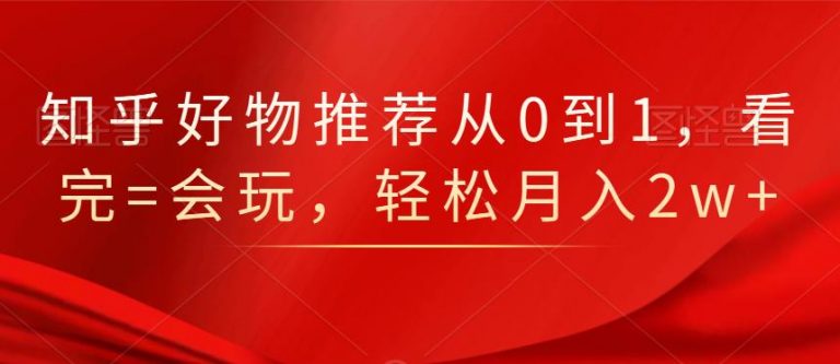 知乎好物推荐从0到1，看完=会玩，轻松月入2w+-鱼梓小栈