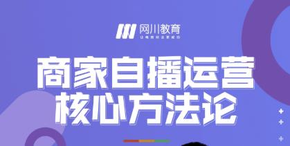 网川教育·商家自播运营核心方法论，一套可落地实操的方法论-鱼梓小栈