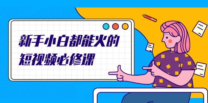 新手小白都能火的短视频必修课，教你三天就能上热门的短视频IP技术-鱼梓小栈