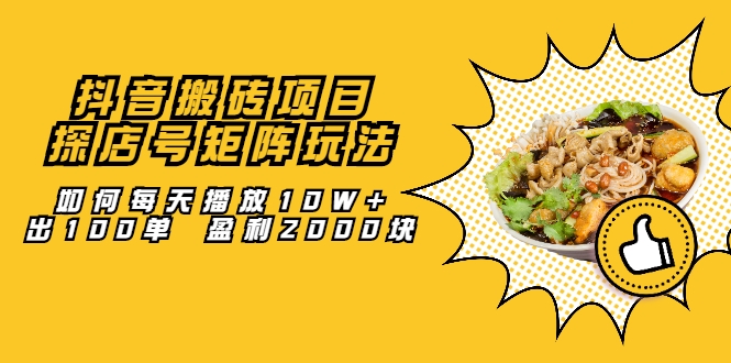 抖音搬砖项目：探店号矩阵玩法，如何每天播放10W+出100单 盈利2000块-鱼梓小栈