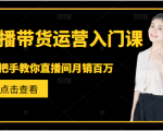 直播带货运营入门课,手把手教你直播间月销百万-鱼梓小栈