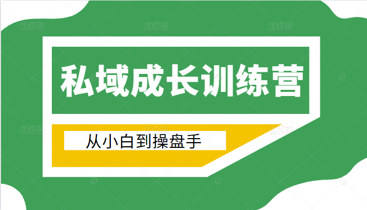 电商私域成长训练营，从小白到操盘手（价值999元）-鱼梓小栈